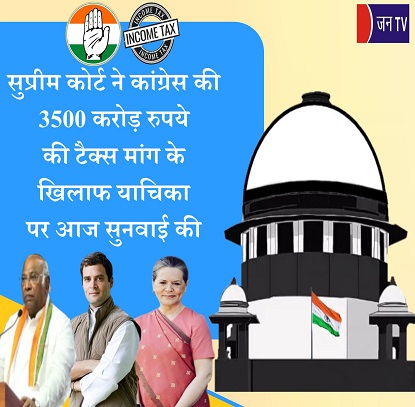 सुप्रीम कोर्ट ने कांग्रेस की 3500 करोड़ रुपये की टैक्स मांग के खिलाफ याचिका पर आज सुनवाई की