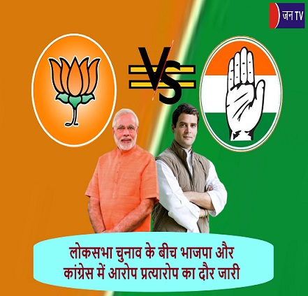 लोकसभा चुनाव के बीच भाजपा और कांग्रेस में आरोप प्रत्यारोप का दौर जारी