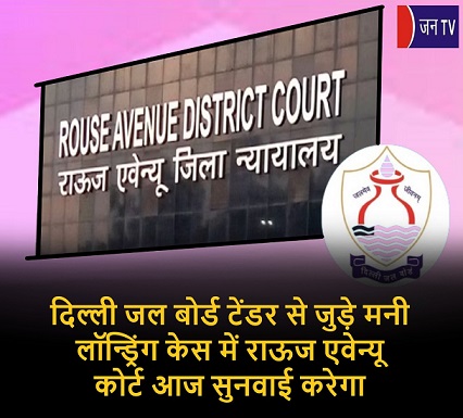 दिल्ली जल बोर्ड टेंडर से जुड़े मनी लॉन्ड्रिंग केस में राऊज एवेन्यू कोर्ट आज सुनवाई करेगा