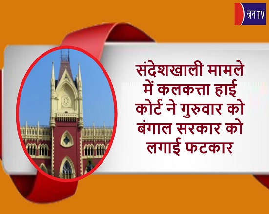 संदेशखाली मामले में कलकत्ता हाई कोर्ट ने गुरुवार को बंगाल सरकार को लगाई फटकार
