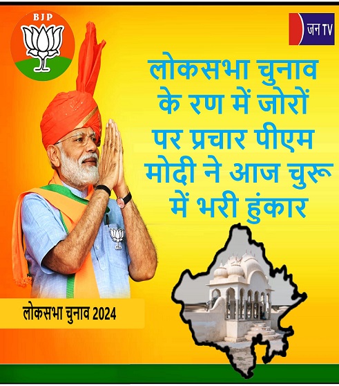 लोकसभा चुनाव के रण में जोरों पर प्रचार पीएम मोदी ने आज चुरू में भरी हुंकार