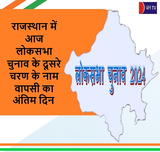 राजस्थान में आज लोकसभा चुनाव के दूसरे चरण के नाम वापसी का अंतिम दिन