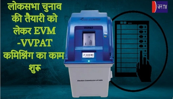 लोकसभा चुनाव की तैयारी को लेकर EVM -VVPAT कमिश्निंग का काम शुरू