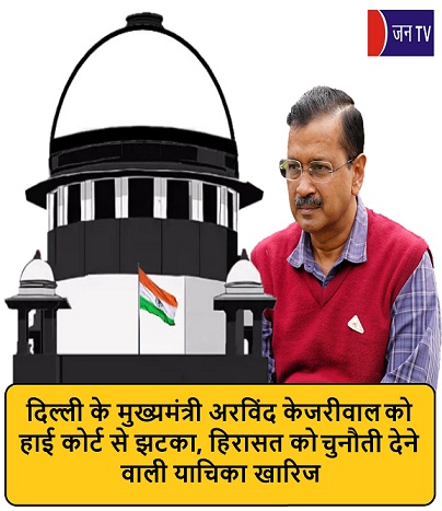 दिल्ली के मुख्यमंत्री अरविंद केजरीवाल को हाई कोर्ट से झटका,हिरासत को चुनौती देने वाली याचिका खारिज