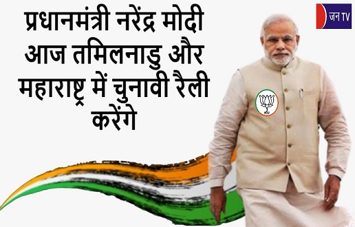 प्रधानमंत्री नरेंद्र मोदी आज तमिलनाडु और महाराष्ट्र में चुनावी रैली करेंगे
