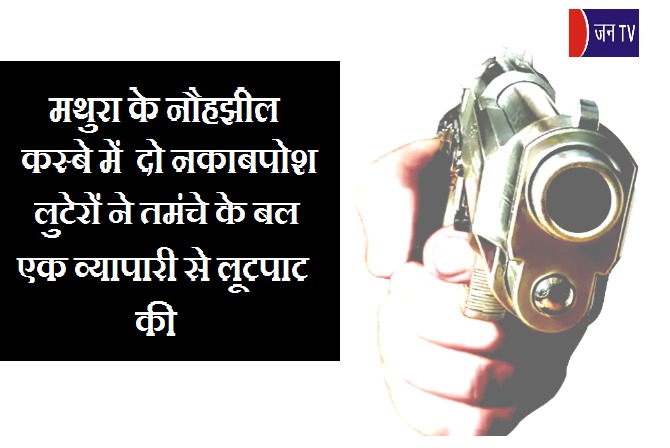 मथुरा के नौहझील कस्बे में दो नकाबपोश लुटेरों ने तमंचे के बल पर एक व्यापारी से लूटपाट की