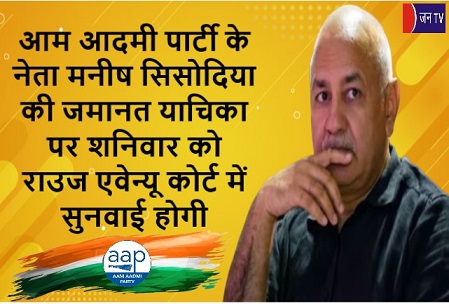 आम आदमी पार्टी के नेता मनीष सिसोदिया की जमानत याचिका पर शनिवार को राउज एवेन्यू कोर्ट में सुनवाई होगी