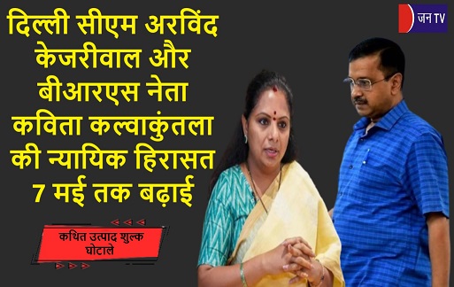 दिल्ली सीएम अरविंद केजरीवाल और बीआरएस नेता कविता कल्वाकुंतला की न्यायिक हिरासत 7 मई तक बढ़ाई