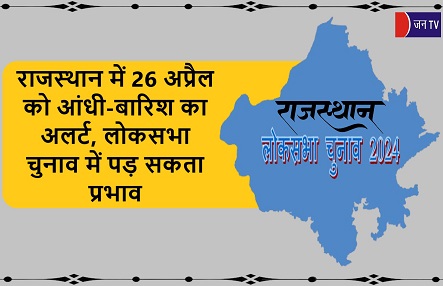 राजस्थान में 26 अप्रैल को आंधी-बारिश का अलर्ट, लोकसभा चुनाव में पड़ सकता प्रभाव