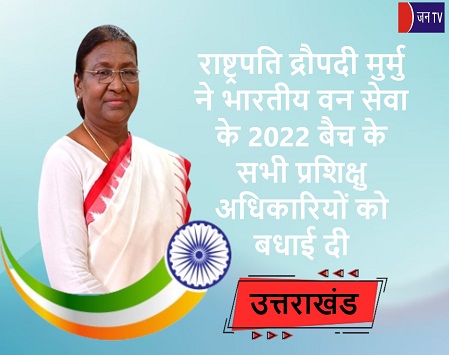राष्ट्रपति द्रौपदी मुर्मु ने भारतीय वन सेवा के 2022 बैच के सभी प्रशिक्षु अधिकारियों को बधाई दी