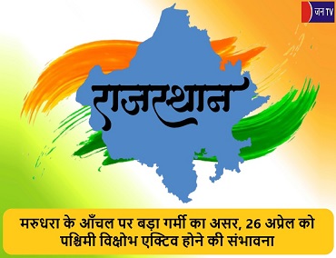 मरुधरा के आँचल पर बड़ा गर्मी का असर, 26 अप्रेल को पश्चिमी विक्षोभ एक्टिव होने की संभावना