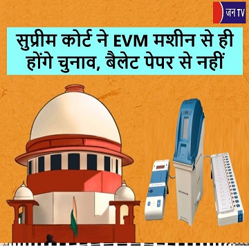 सुप्रीम कोर्ट ने EVM मशीन से ही होंगे चुनाव, बैलेट पेपर से नहीं