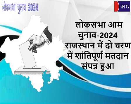 लोकसभा आम चुनाव-2024 राजस्थान में दो चरण में शांतिपूर्ण मतदान संपन्न हुआ