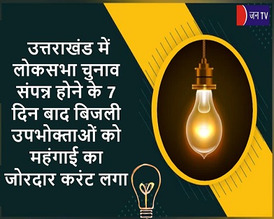 उत्तराखंड में लोकसभा चुनाव संपन्न होने के 7 दिन बाद बिजली उपभोक्ताओं को महंगाई का जोरदार करंट लगा