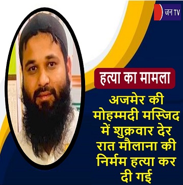 अजमेर की मोहम्मदी मस्जिद में शुक्रवार देर रात मौलाना की निर्मम हत्या कर दी गई