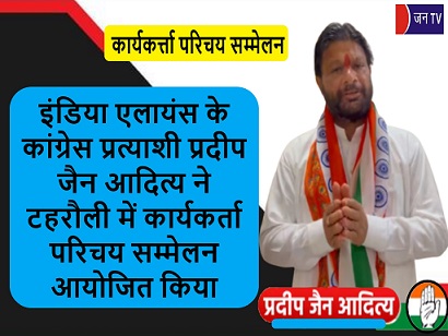 इंडिया एलायंस के कांग्रेस प्रत्याशी प्रदीप जैन आदित्य ने टहरौली में कार्यकर्ता परिचय सम्मेलन आयोजित किया