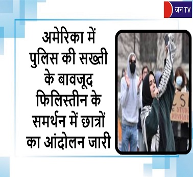 अमेरिका में पुलिस की सख्ती के बावजूद फिलिस्तीन के समर्थन में छात्रों का आंदोलन जारी