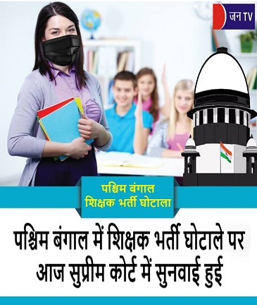 पश्चिम बंगाल में शिक्षक भर्ती घोटाले पर आज सुप्रीम कोर्ट में सुनवाई हुई