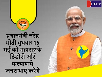 प्रधानमंत्री नरेंद्र मोदी बुधवार 15 मई को महाराष्ट्र के दिंडोरी और कल्याण में जनसभाएं करेंगे