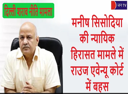 मनीष सिसोदिया की न्यायिक हिरासत मामले में राउज एवेन्यू कोर्ट में बहस