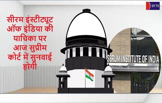 सीरम इंस्टीट्यूट ऑफ इंडिया की याचिका पर आज सुप्रीम कोर्ट में सुनवाई होगी
