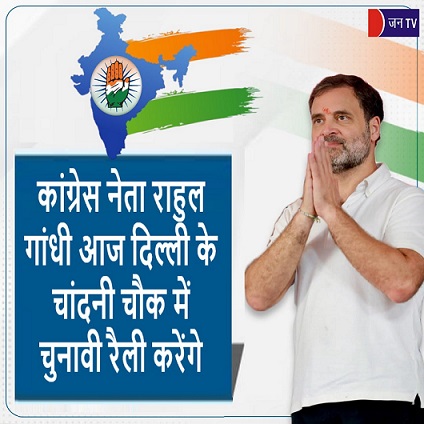 कांग्रेस नेता राहुल गांधी आज दिल्ली के चांदनी चौक में चुनावी रैली करेंगे