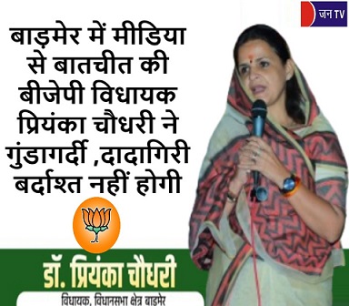 बाड़मेर में मीडिया से बातचीत की बीजेपी विधायक प्रियंका चौधरी ने गुंडागर्दी ,दादागिरी बर्दाश्त नहीं होगी