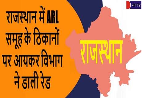 राजस्थान में ARL समूह के ठिकानों पर आयकर विभाग ने डाली रेड