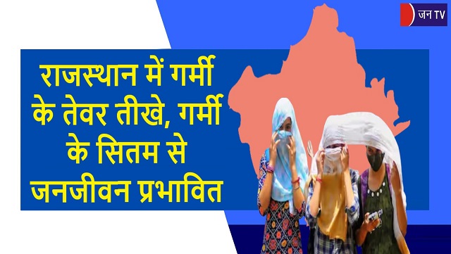 राजस्थान में गर्मी के तेवर तीखे, गर्मी के सितम से जनजीवन प्रभावित
