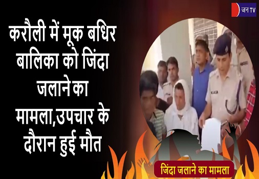 करौली में मूक बधिर बालिका को जिंदा जलाने का मामला ,उपचार के दौरान हुई मौत