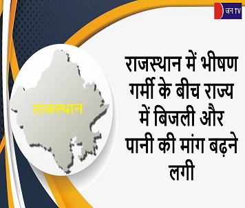राजस्थान में भीषण गर्मी के बीच राज्य में बिजली और पानी की मांग बढ़ने लगी