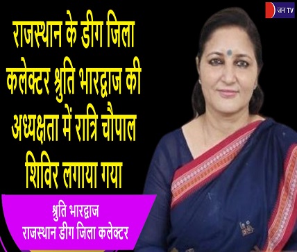 राजस्थान के डीग जिला कलेक्टर श्रुति भारद्वाज की अध्यक्षता में रात्रि चौपाल शिविर लगाया गया