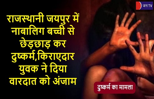 राजस्थानी जयपुर में नाबालिग बच्ची से छेड़छाड़ कर दुष्कर्म,किराएदार युवक ने दिया वारदात को अंजाम