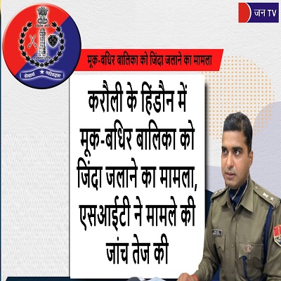 करौली के हिंडौन में मूक-बधिर बालिका को जिंदा जलाने का मामला, एसआईटी ने मामले की जांच तेज की