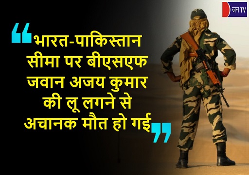 भारत-पाकिस्तान सीमा पर बीएसएफ जवान अजय कुमार की लू लगने से अचानक मौत हो गई