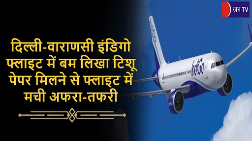 दिल्ली-वाराणसी इंडिगो फ्लाइट में बम लिखा टिशू पेपर मिलने से फ्लाइट में मची अफरा-तफरी