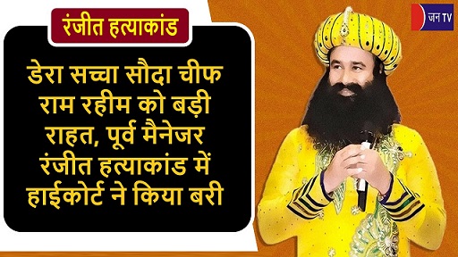डेरा सच्चा सौदा चीफ राम रहीम को बड़ी राहत,पूर्व मैनेजर रंजीत हत्याकांड में हाईकोर्ट ने किया बरी
