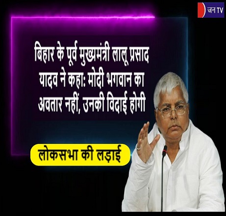 बिहार के पूर्व मुख्यमंत्री लालू प्रसाद यादव ने कहा: मोदी भगवान का अवतार नहीं, उनकी विदाई होगी