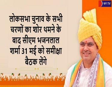 लोकसभा चुनाव के सभी चरणों का शोर थमने के बाद सीएम भजनलाल शर्मा 31 मई को समीक्षा बैठक लेंगे