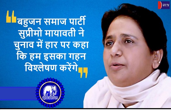 बहुजन समाज पार्टी सुप्रीमो मायावती ने चुनाव में हार पर कहा कि हम इसका गहन विश्लेषण करेंगे
