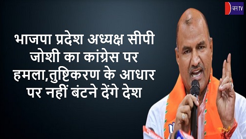 भाजपा प्रदेश अध्यक्ष सीपी जोशी का कांग्रेस पर हमला,तुष्टिकरण के आधार पर नहीं बंटने देंगे देश