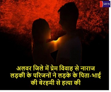 अलवर जिले में प्रेम विवाह से नाराज लड़की के परिजनों ने लड़के के पिता-भाई की बेरहमी से हत्या की