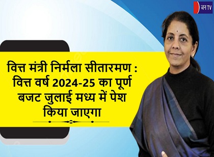 वित्त मंत्री निर्मला सीतारमण : वित्त वर्ष 2024-25 का पूर्ण बजट जुलाई मध्य में पेश किया जाएगा