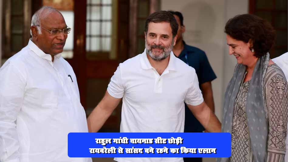 राहुल गांधी वायनाड सीट छोड़ी, रायबरेली से सांसद बने रहने का किया एलान