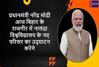 प्रधानमंत्री नरेंद्र मोदी आज बिहार के राजगीर में नालंदा विश्वविद्यालय के नए परिसर का उद्घाटन करेंगे