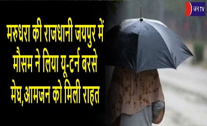 मरुधरा की राजधानी जयपुर में मौसम ने लिया यू-टर्न बरसे मेघ,आमजन को मिली राहत