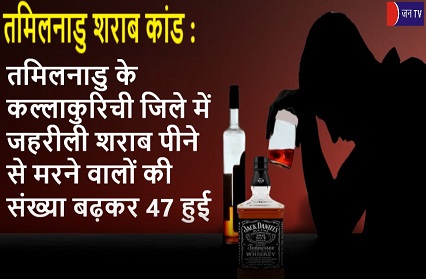 तमिलनाडु के कल्लाकुरिची जिले में जहरीली शराब पीने से मरने वालों की संख्या बढ़कर 47 हुई