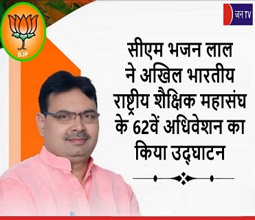 सीएम भजन लाल ने अखिल भारतीय राष्ट्रीय शैक्षिक महासंघ के 62वें अधिवेशन का  किया उद्घाटन