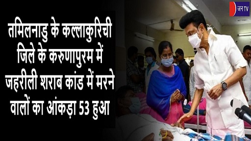 तमिलनाडु के कल्लाकुरिची जिले के करुणापुरम में जहरीली शराब कांड में मरने वालों का आंकड़ा 53 हुआ