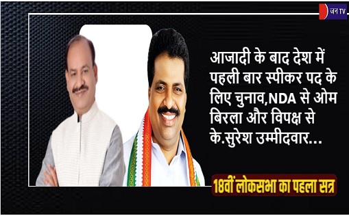 आजादी के बाद देश में पहली बार स्पीकर पद के लिए चुनाव,NDA से ओम बिरला और विपक्ष से के.सुरेश उम्मीदवार